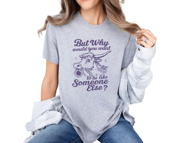 But Why Would You Want to Be Like Someone Else Graphic Tees for Women, Positive Affirmation Shirt for Women, Unisex Sizing Positivity Women's Top -Shirt & Sweatshirt, Cow Lover T-Shirt