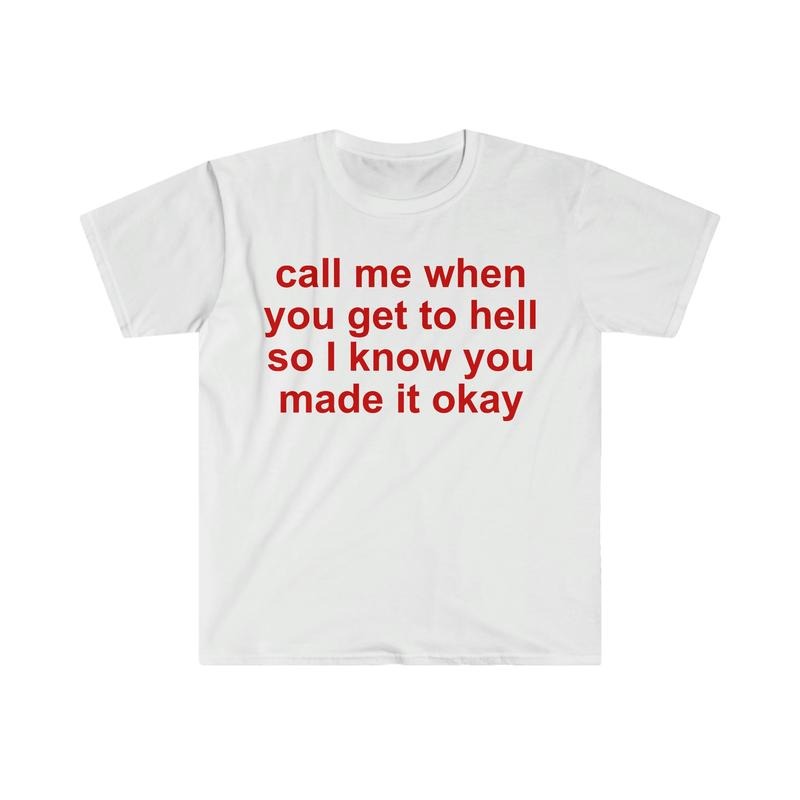 Call Me When You Get To Hell So I Know You Made It Okay Funny Meme T Shirt T-shirt, sweater and Hoodie