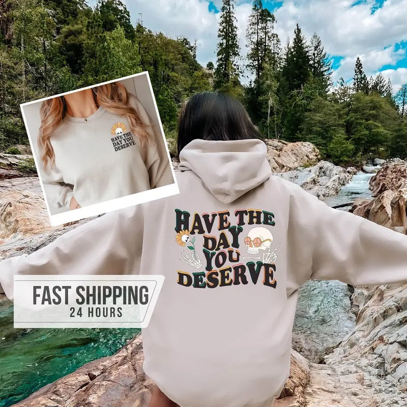 Have The Day You Deserve Sweatshirt Trendy Sweatshirt Crewneck Sweatshirt Birthday Gift Girlfriend Gift Gift For Her Aesthetic Hoodie TK43GN
