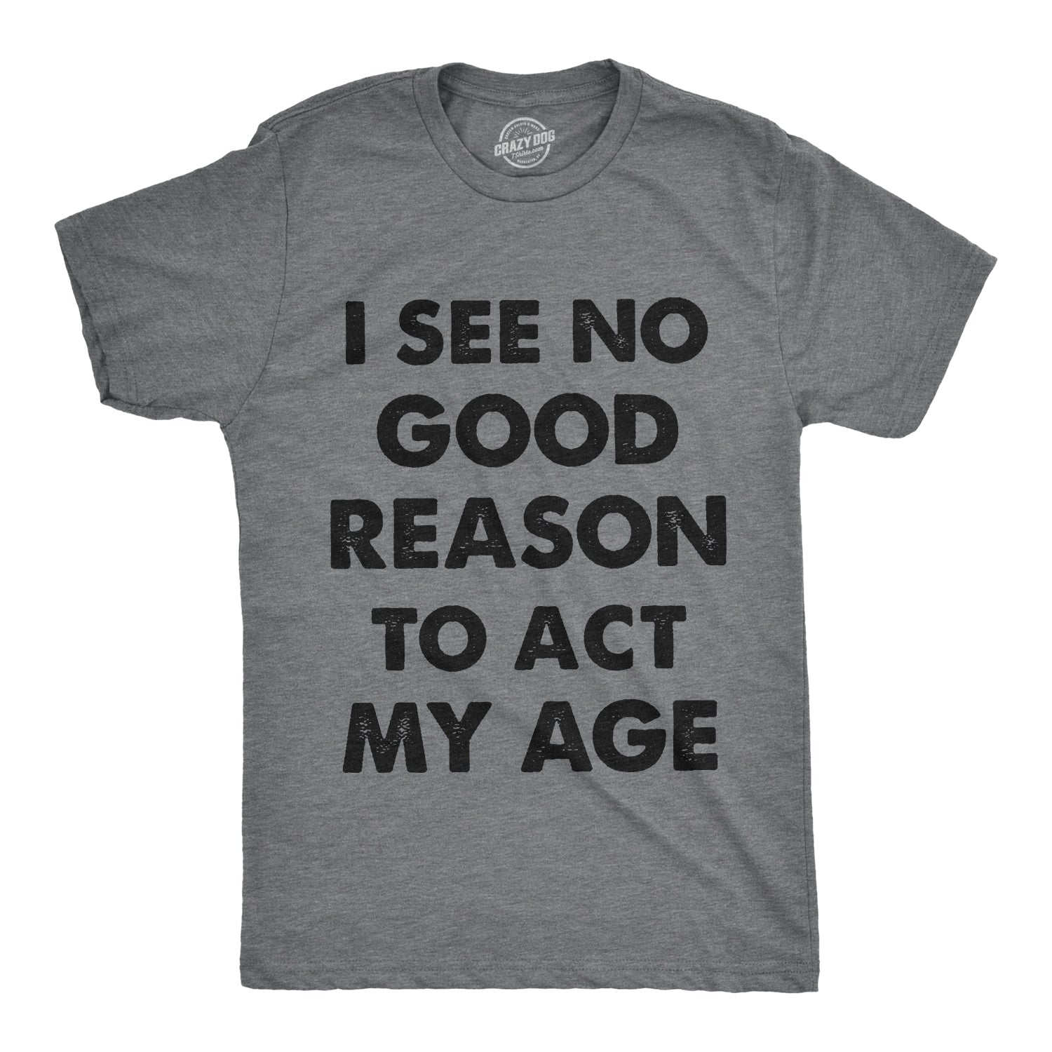 I See No Good Reason To Act My Age Men's T Shirt Hoodie, Sweatshirt | CoreVibeTees.com (Image 1)