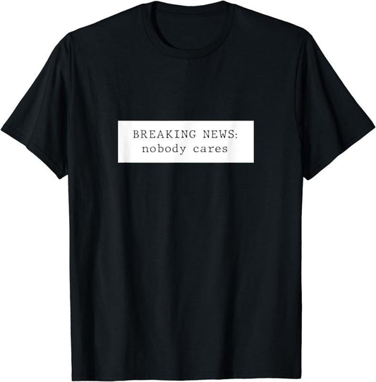 [100% Cotton] Breaking News: Nobody Cares T-Shirt