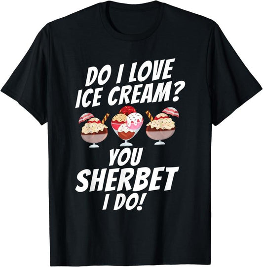 [100% Cotton] Do i love Ice Cream you Sherbet i do funny Ice Cream T-Shirt