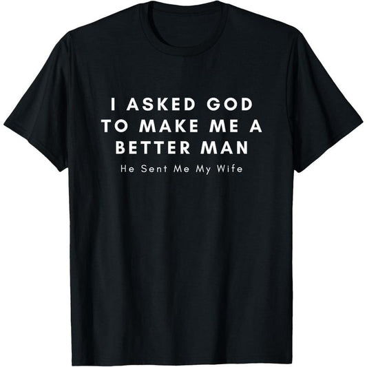 [100% Cotton] I Asked God To Make Me A Better Man He Sent Me My Wife T-Shirt