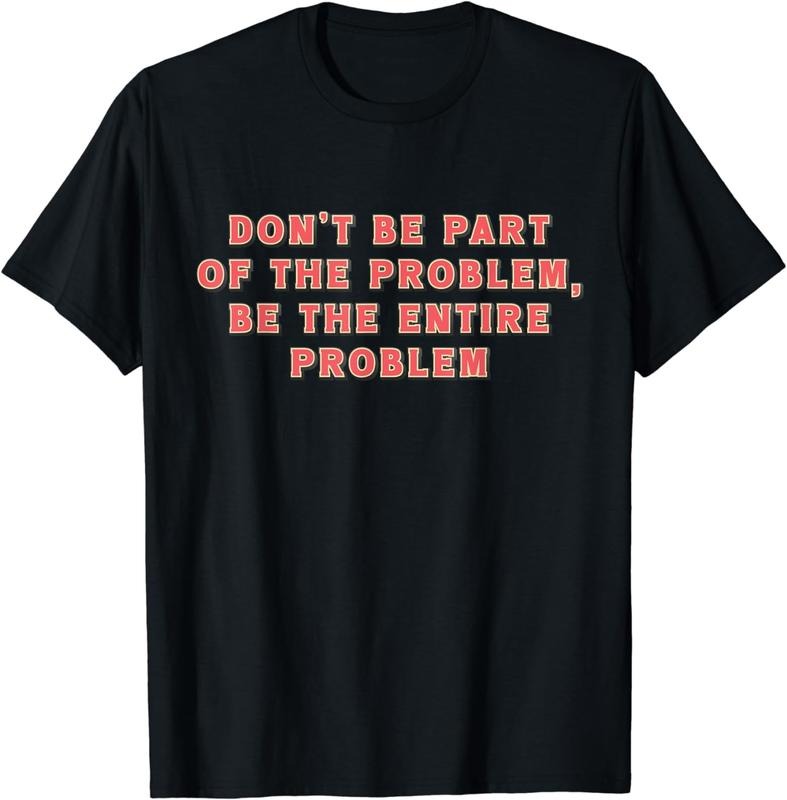 [100% Cotton]Don't Be Part Of The Problem, Be The Entire Problem Funny T-Shirt