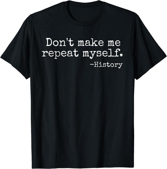 [100% Cotton]Don't Make Me Repeat Myself History Teacher T-Shirt