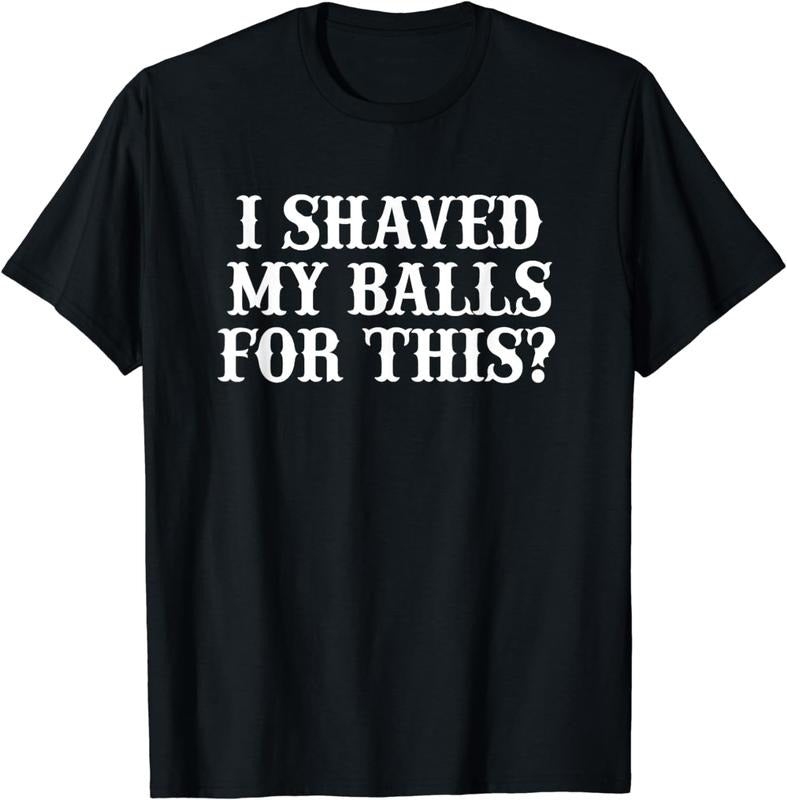 [100% Cotton]I Shaved My Balls For This Shirt, I Shaved My Balls For This T-Shirt