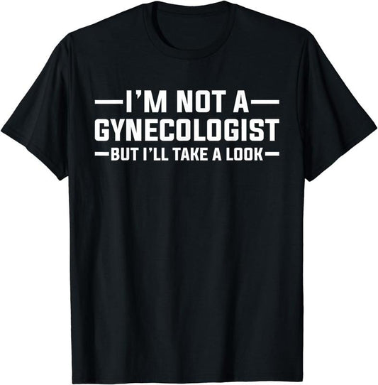 [100% Cotton]I am Not A Gynecologist But I will Take A Look Funny T-shirt