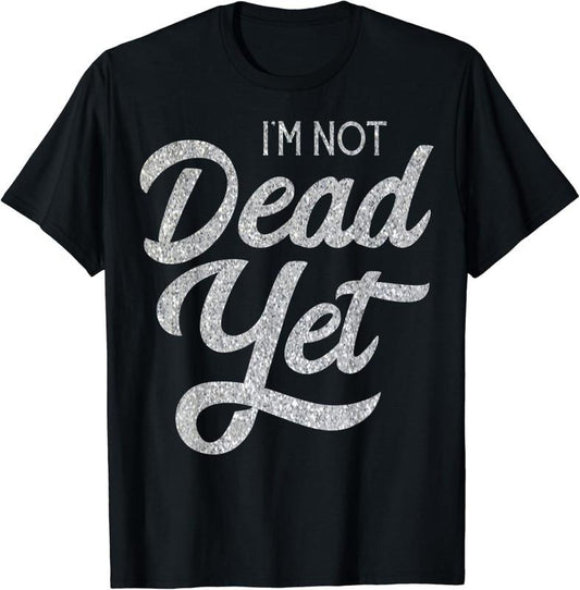 [100% Cotton]I'm Not Dead Yet T-shirt Funny Gift