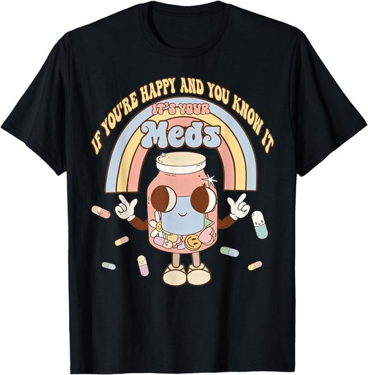 [100% Cotton]If You're Happy And You Know It Its Your Meds Funny Pill Tee T-Shirt
