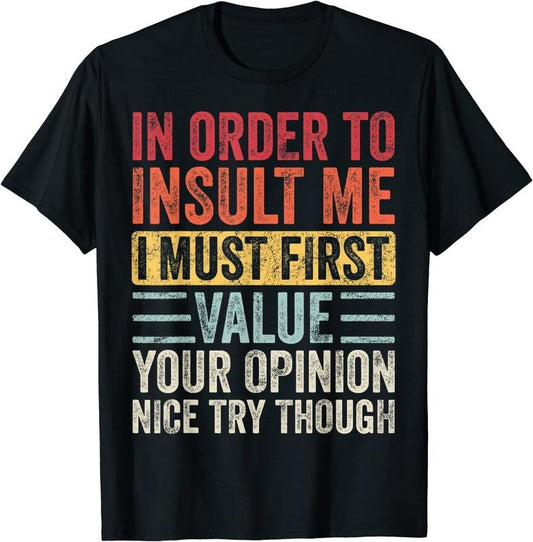 [100% Cotton]In Order To Insult Me I Must First Value Your Opinion, Funny T-Shirt