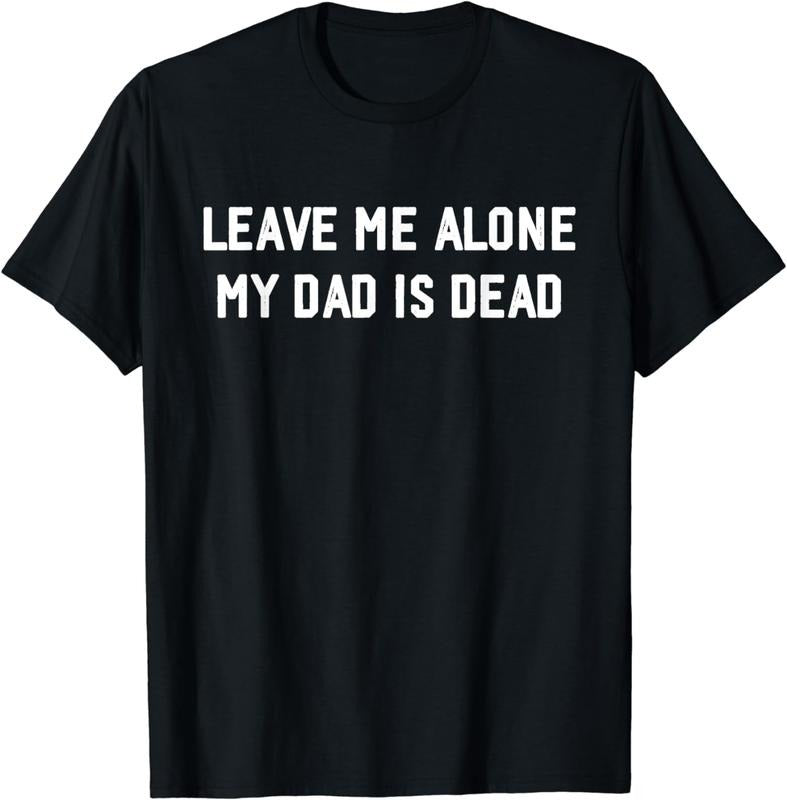 [100% Cotton]Leave Me Alone My Dad Is Dead, jokes funny T-Shirt