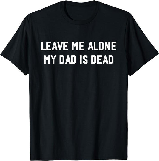 [100% Cotton]Leave Me Alone My Dad Is Dead, jokes funny T-Shirt