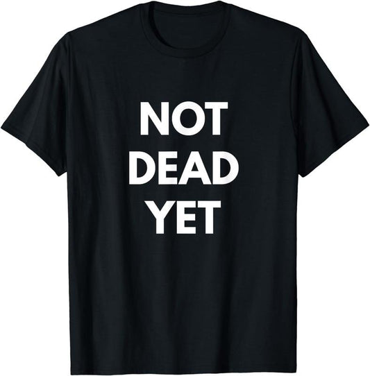 [100% Cotton]Not Dead Yet T-shirt - Funny Sarcastic Shirts