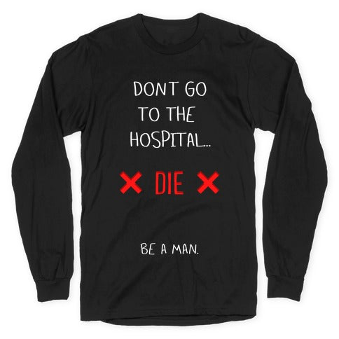 Don't Go to the Hospital... Die. Be a Man. Longsleeve Tee Hoodie, Sweatshirt | CoreVibeTees.com (Image 1)