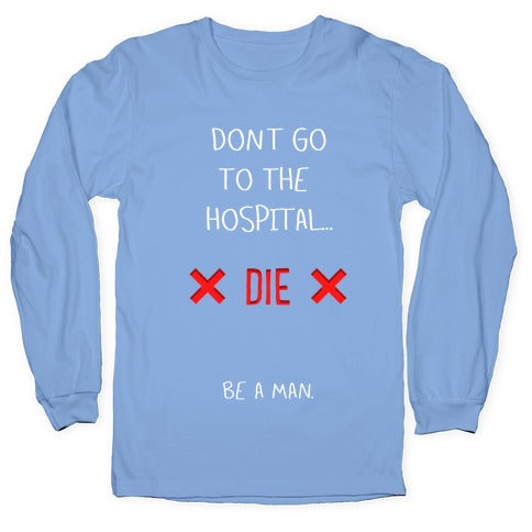 Don't Go to the Hospital... Die. Be a Man. Longsleeve Tee Hoodie, Sweatshirt | CoreVibeTees.com (Image 2)