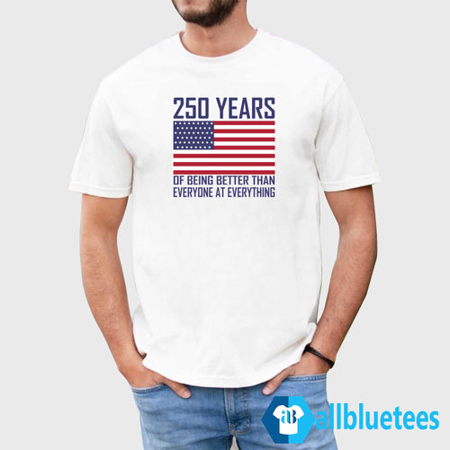 250 Years Of Being Better Than Everyone At Everything Shirt