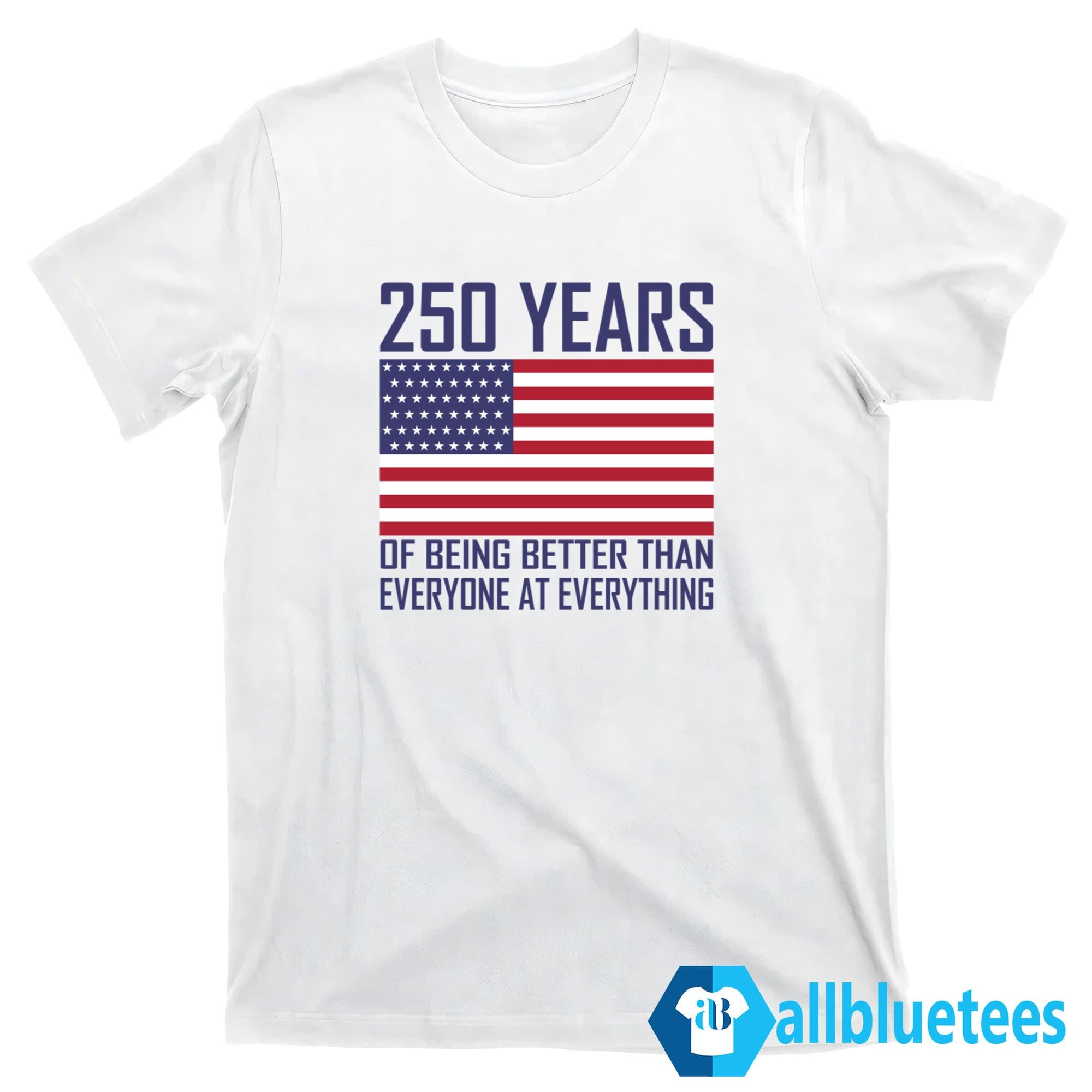250 Years Of Being Better Than Everyone At Everything Shirt