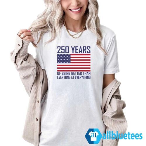 250 Years Of Being Better Than Everyone At Everything Shirt