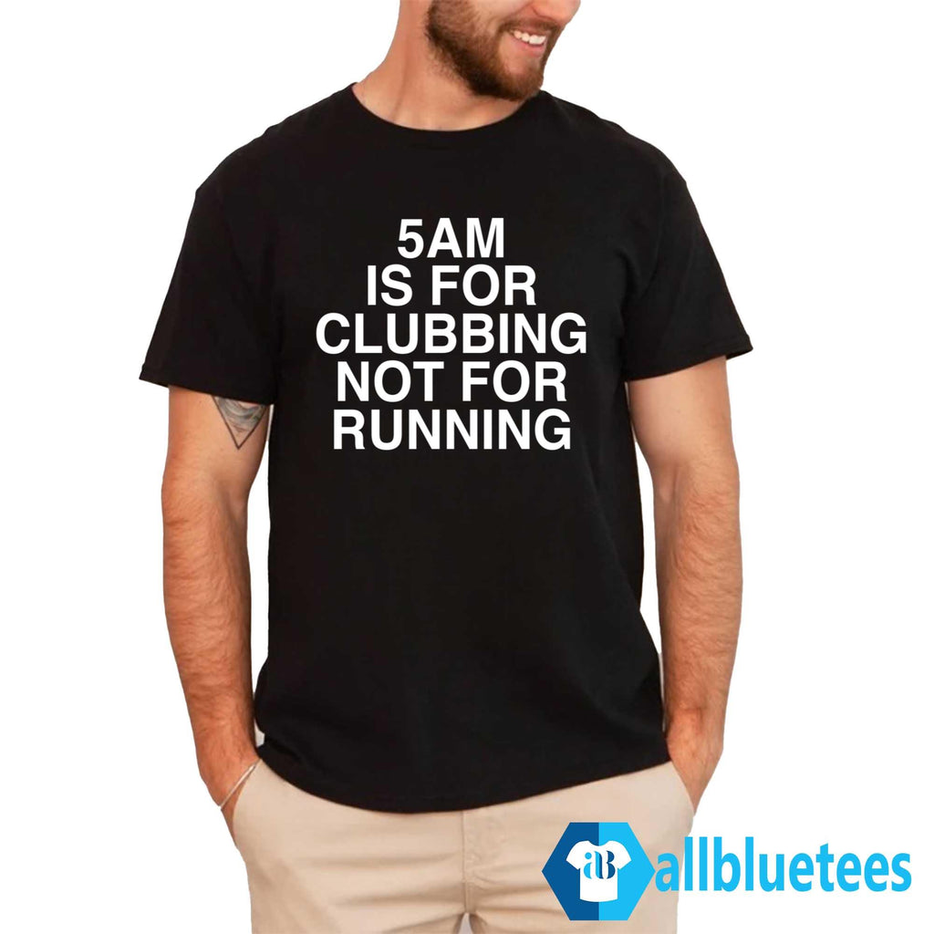 5 AM Is For Clubbing Not For Running Shirt