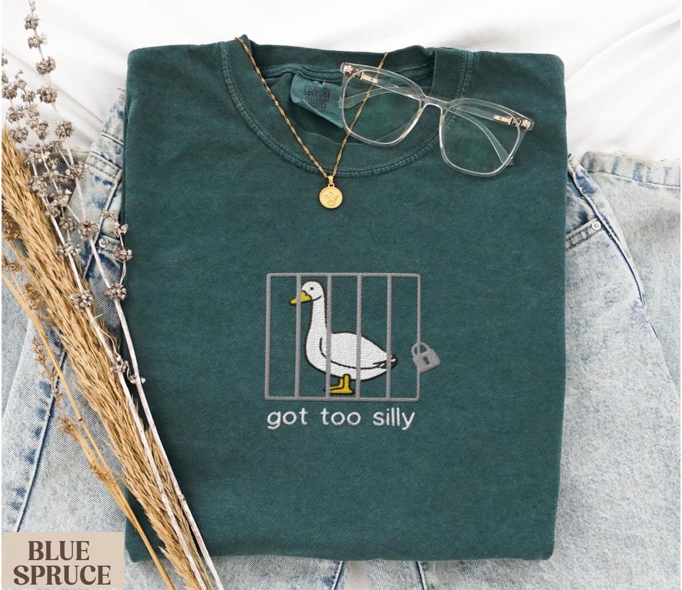 Comfort Colors Embroidered Shirt Silly Goose Shirt Got too silly T-Shirt Embroidered Goose Crewneck Shirt Silly Goose Shirt Funny Shirt Gift