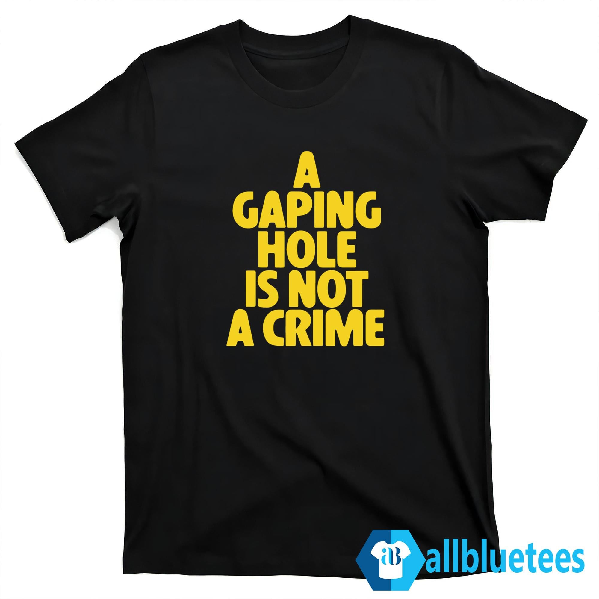 A Gaping Hole Is Not A Crime Shirt