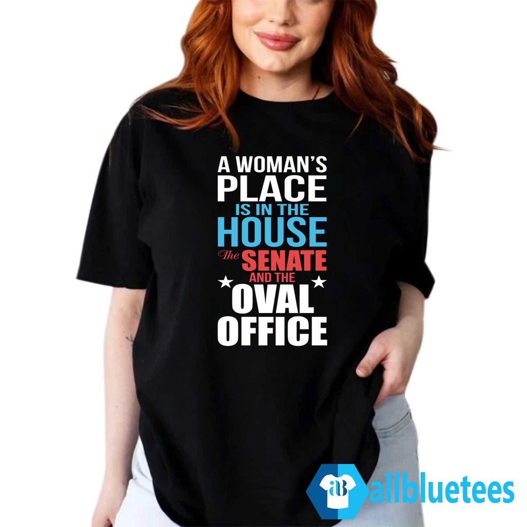 A Woman’s Place Is In The House The Senate And The Oval Office Shirt