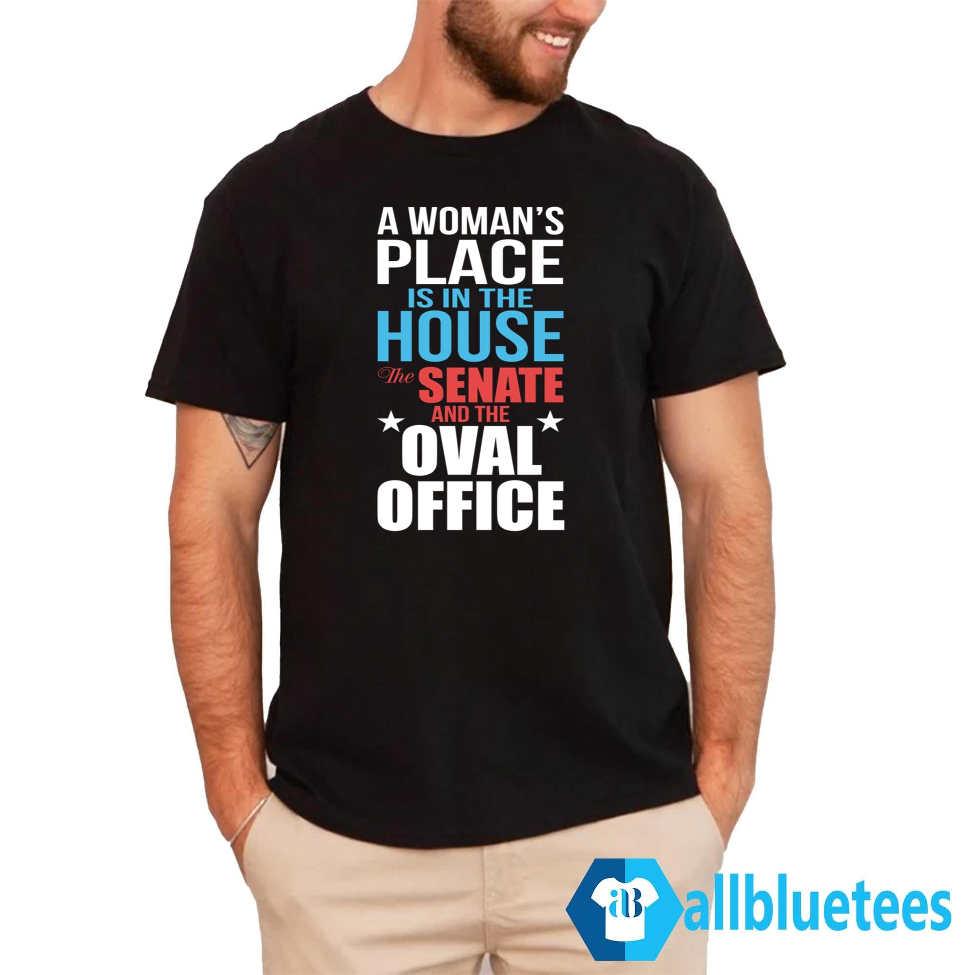 A Woman’s Place Is In The House The Senate And The Oval Office Shirt