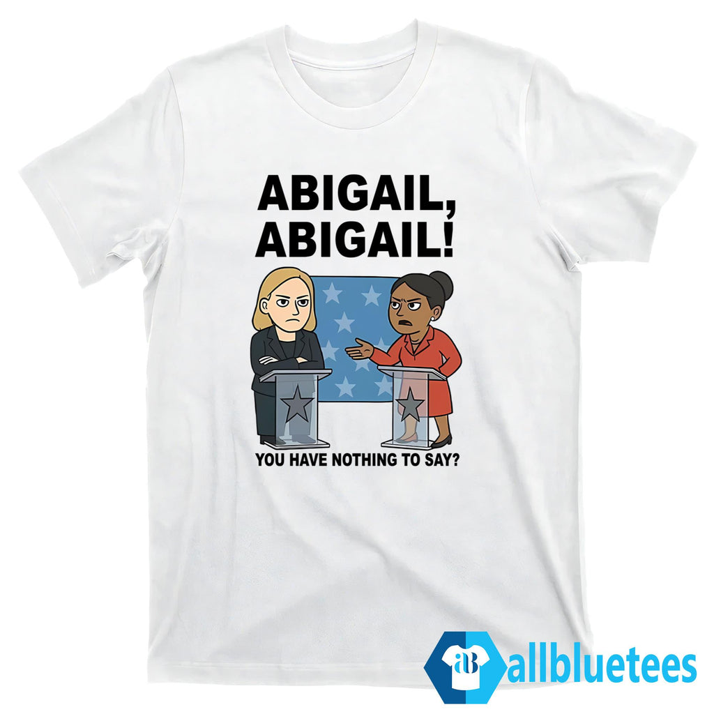 Abigail You Have Nothing To Say Shirt