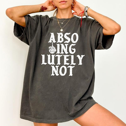 Absolutely Not Shirt, Funny Saying Unisex Shirt, Meme T-shirt, Humor Shirt, Comfy Fabric T-shirt, Women's Top, Cotton Fabric Relaxed Fit Chic Style