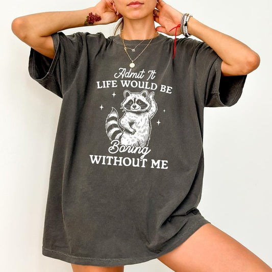 Admit It Life Would Be Boring Without Me Comfort Colors Shirt, Funny Raccoon Tee, Oddly Specific T-shirt, Meme Gift, Sassy Trash Panda Womenswear