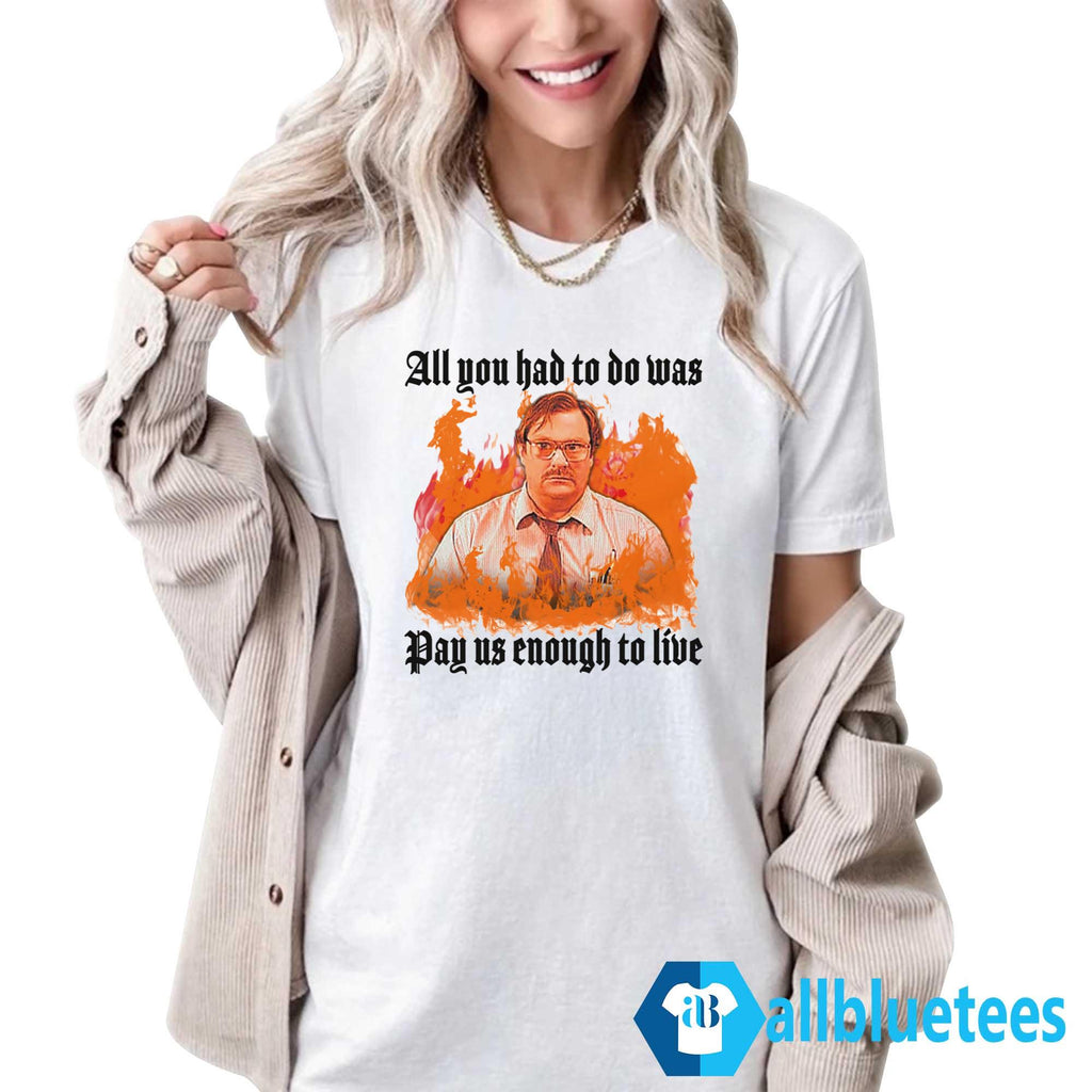 All You Had To Do Was Pay Us Enough To Live Shirt