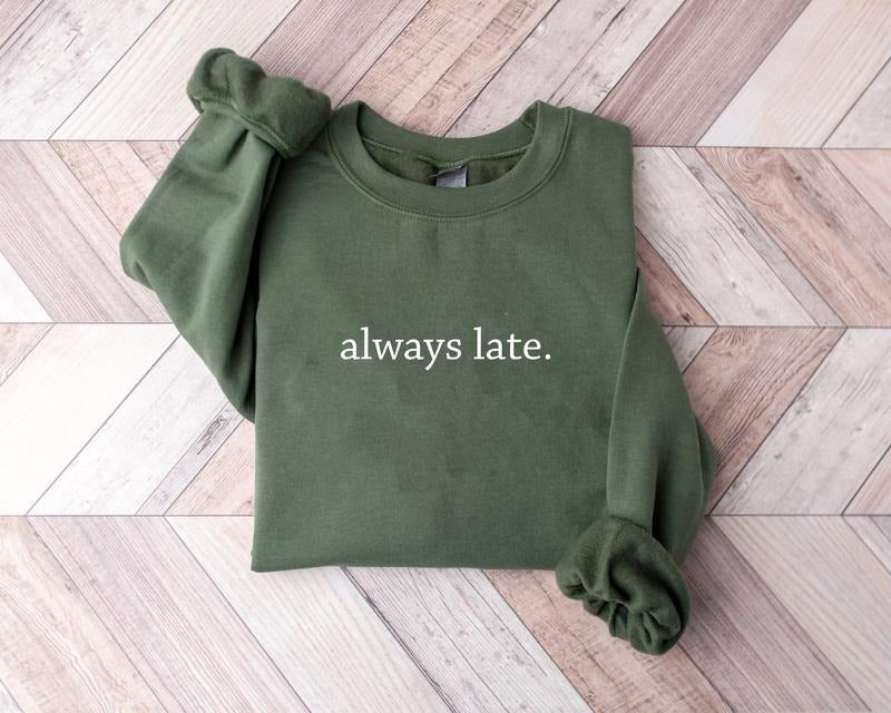 Always Late Sweatshirt, Funny Quote Shirt, Funny Gift For Friends, Trendy Saying Shirt