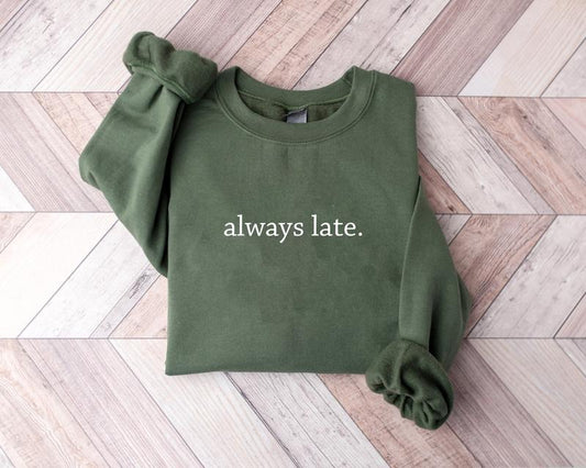 Always Late Sweatshirt, Funny Quote Shirt, Funny Gift For Friends, Trendy Saying Shirt