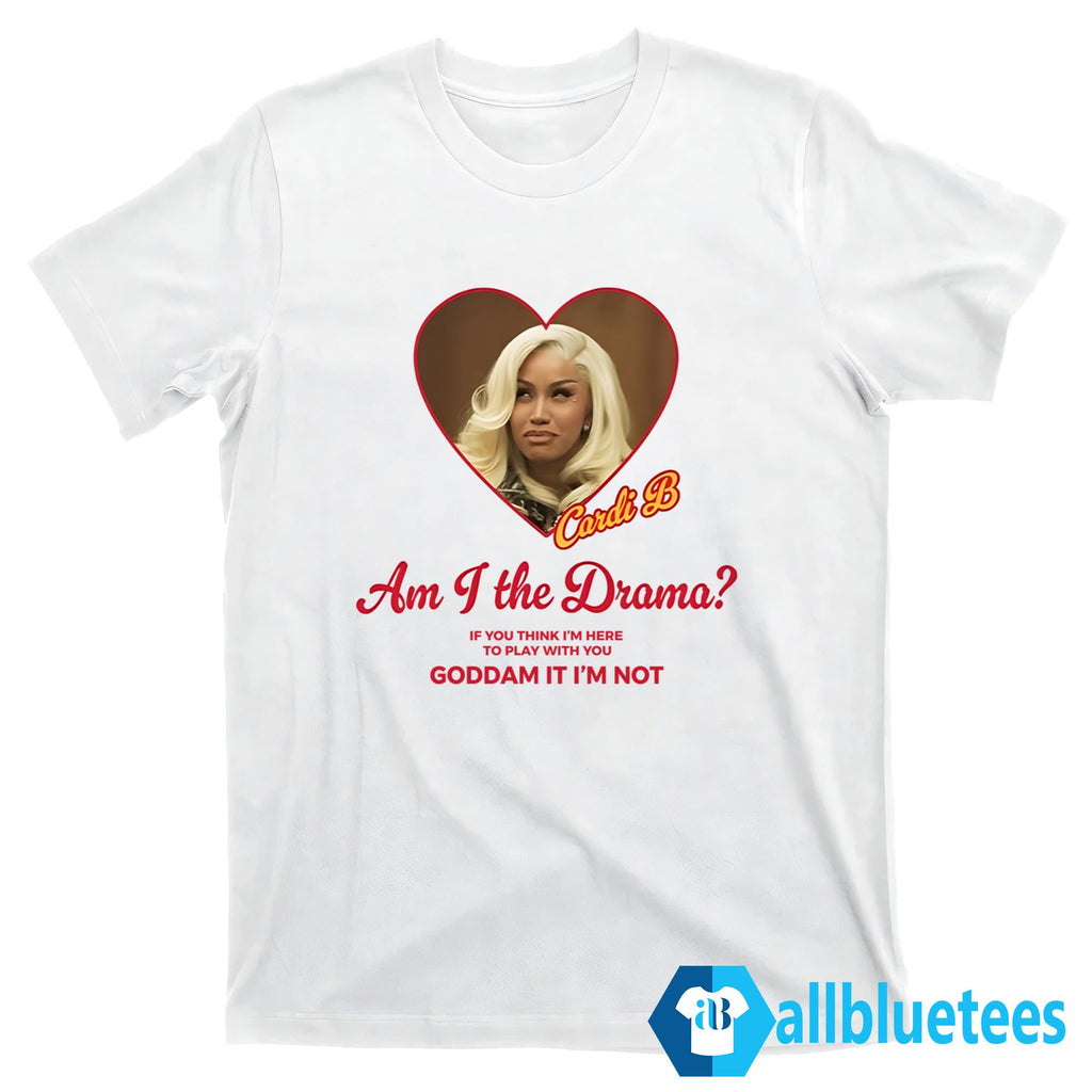 Am I The Drama If You Think I’m Here To Play With You Goddam It I’m Not Shirt