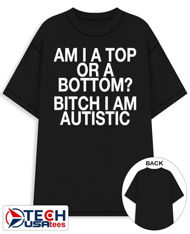 Am I a top or a bottom bitch I am autistic shirt