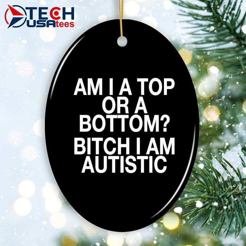 Am I a top or a bottom bitch I am autistic shirt