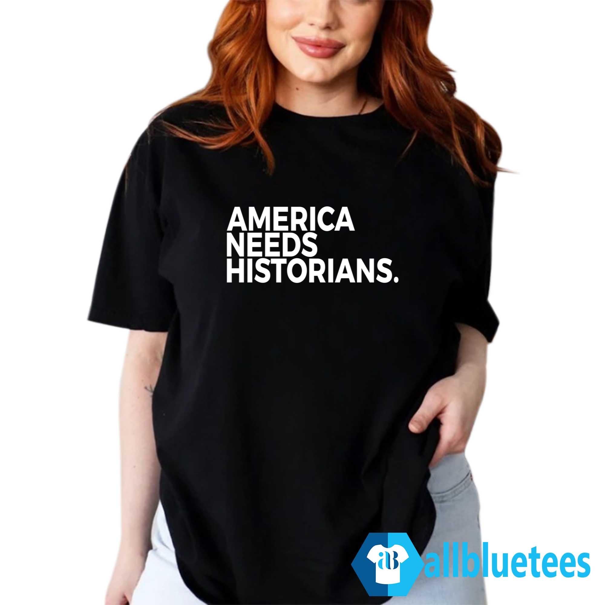 America Needs Historians Shirt