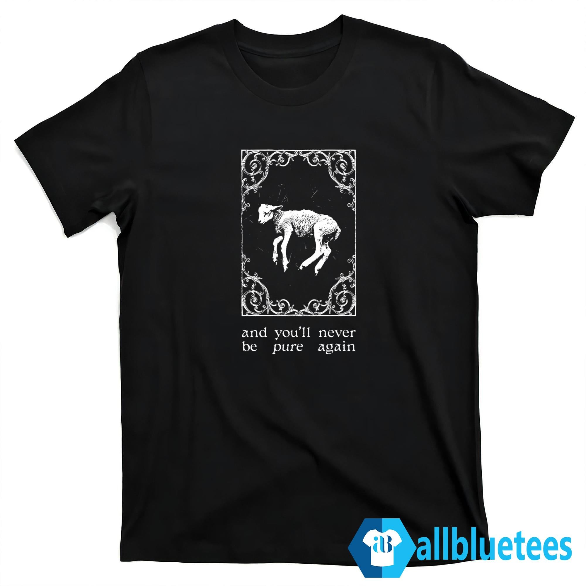 And You’ll Never Be Pure Again Shirt