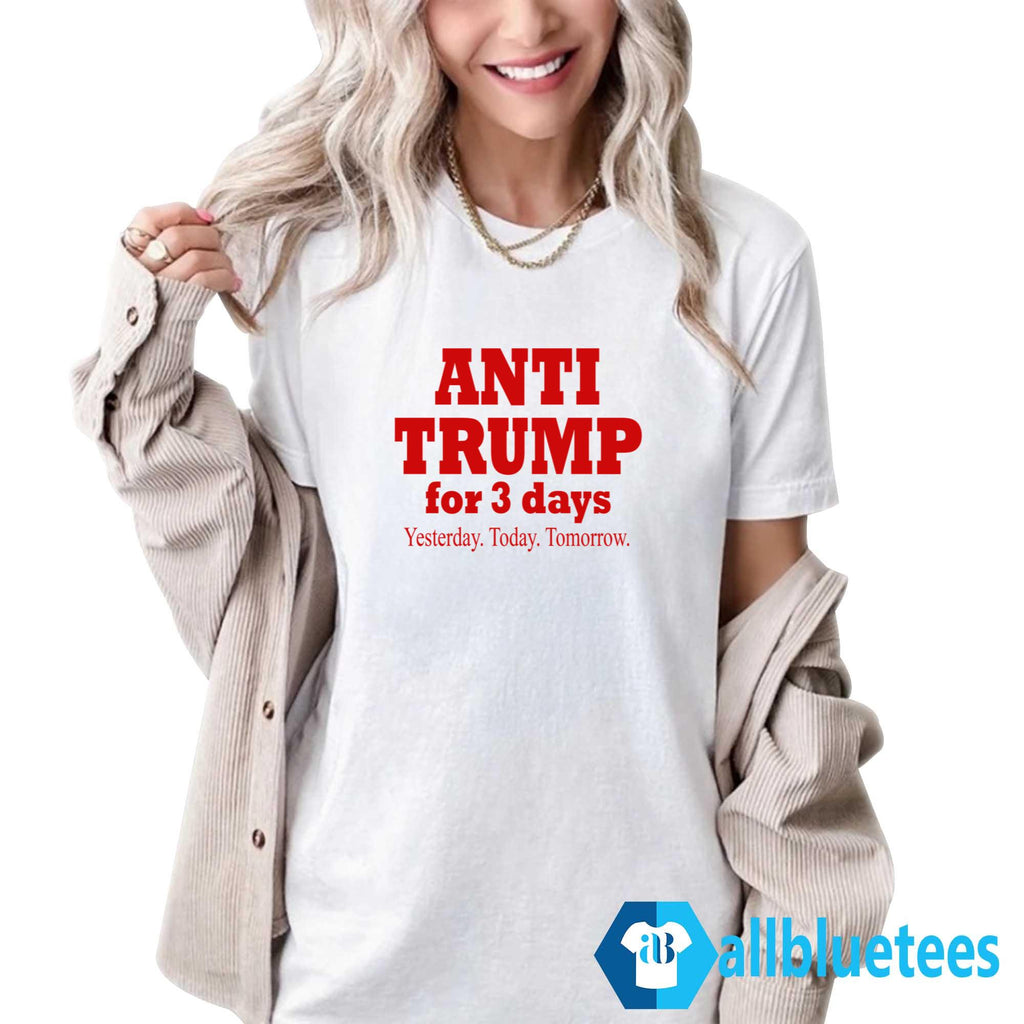 Anti Trump For 3 Days Yesterday Today Tomorrow Shirt