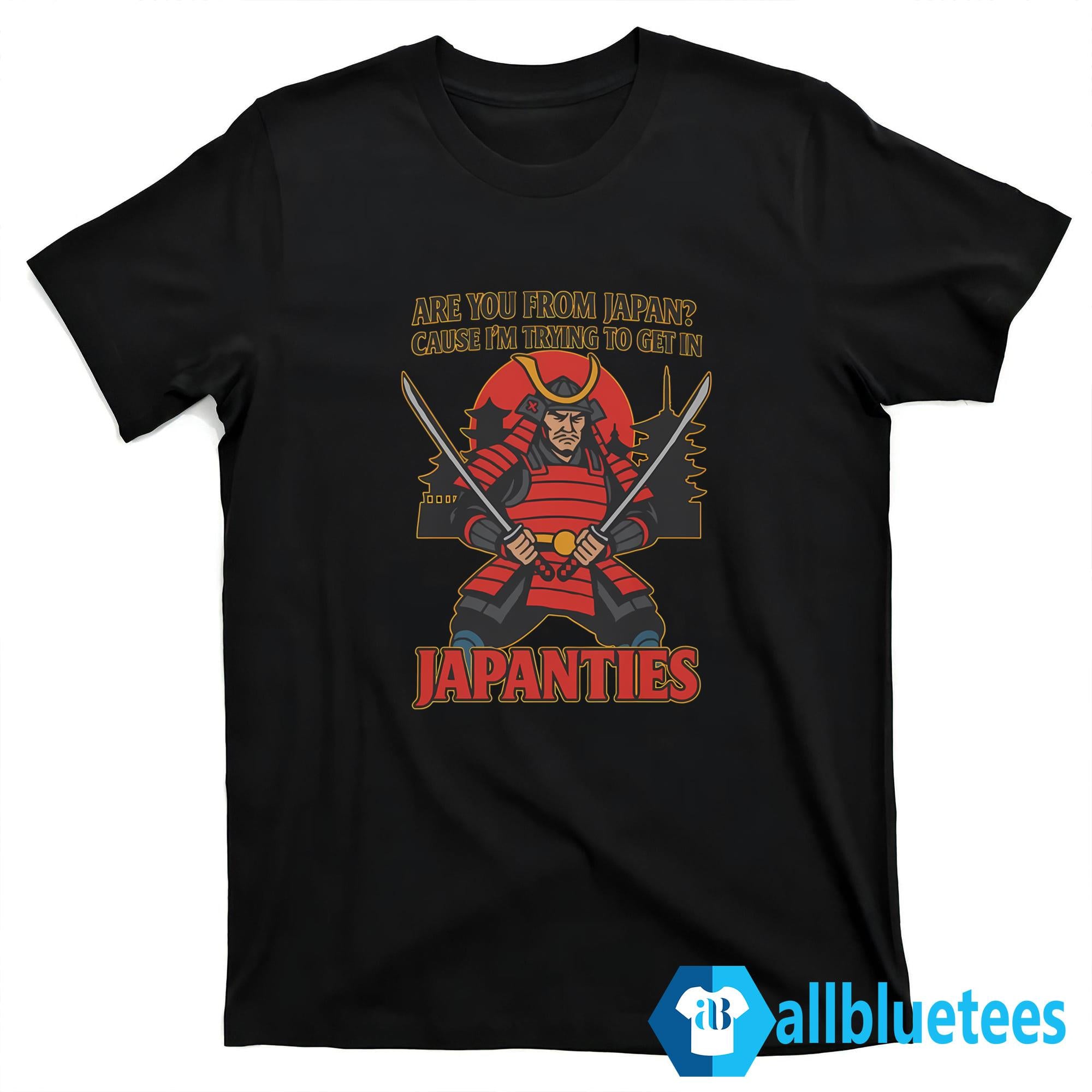 Are You From Japan Cause I’m Trying To Get In Japanties Shirt