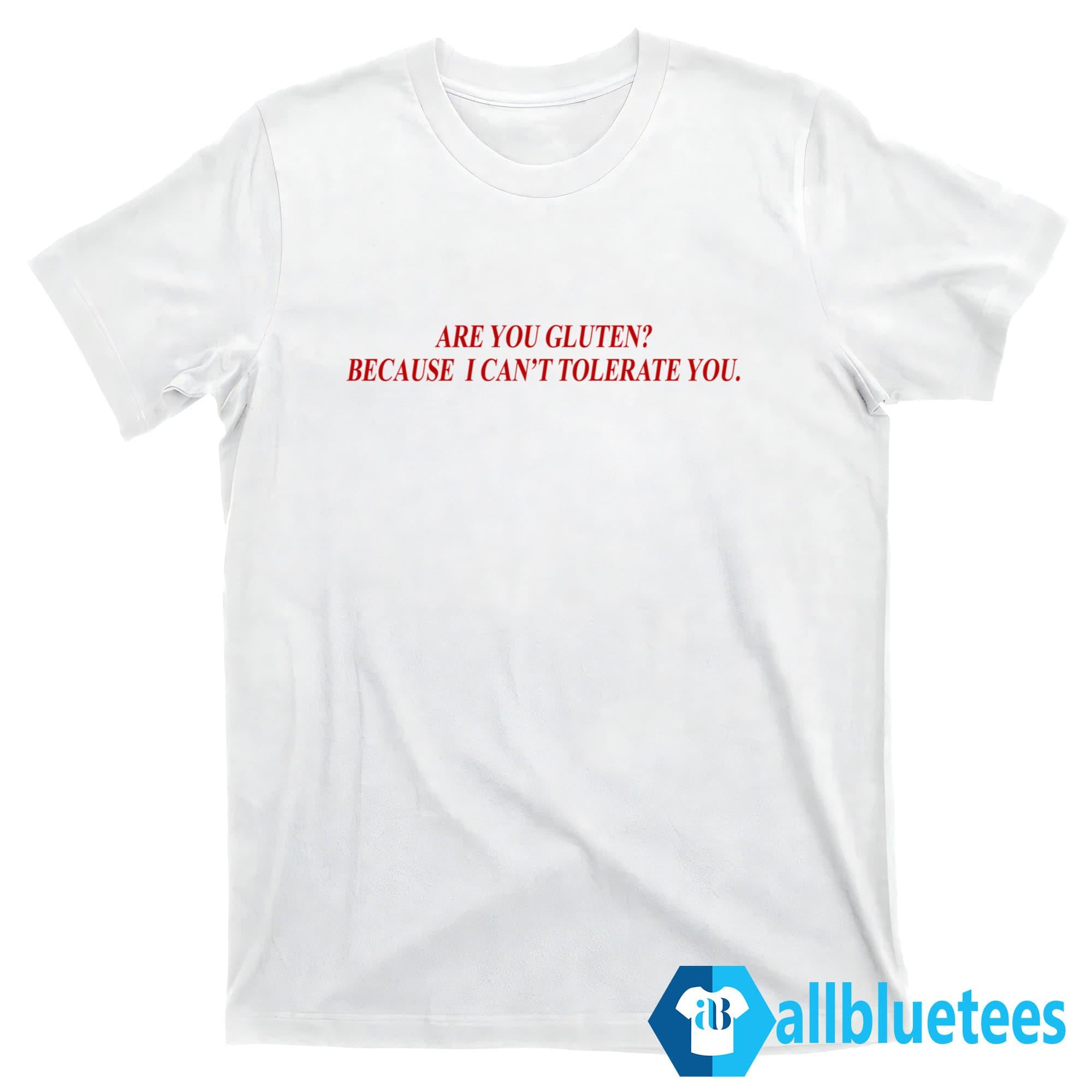 Are You Gluten Because I Can’t Tolerate You Shirt