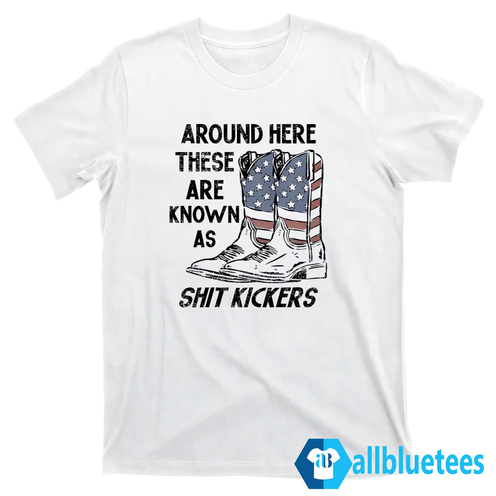 Around Here These Are Known As Shit Kickers Shirt