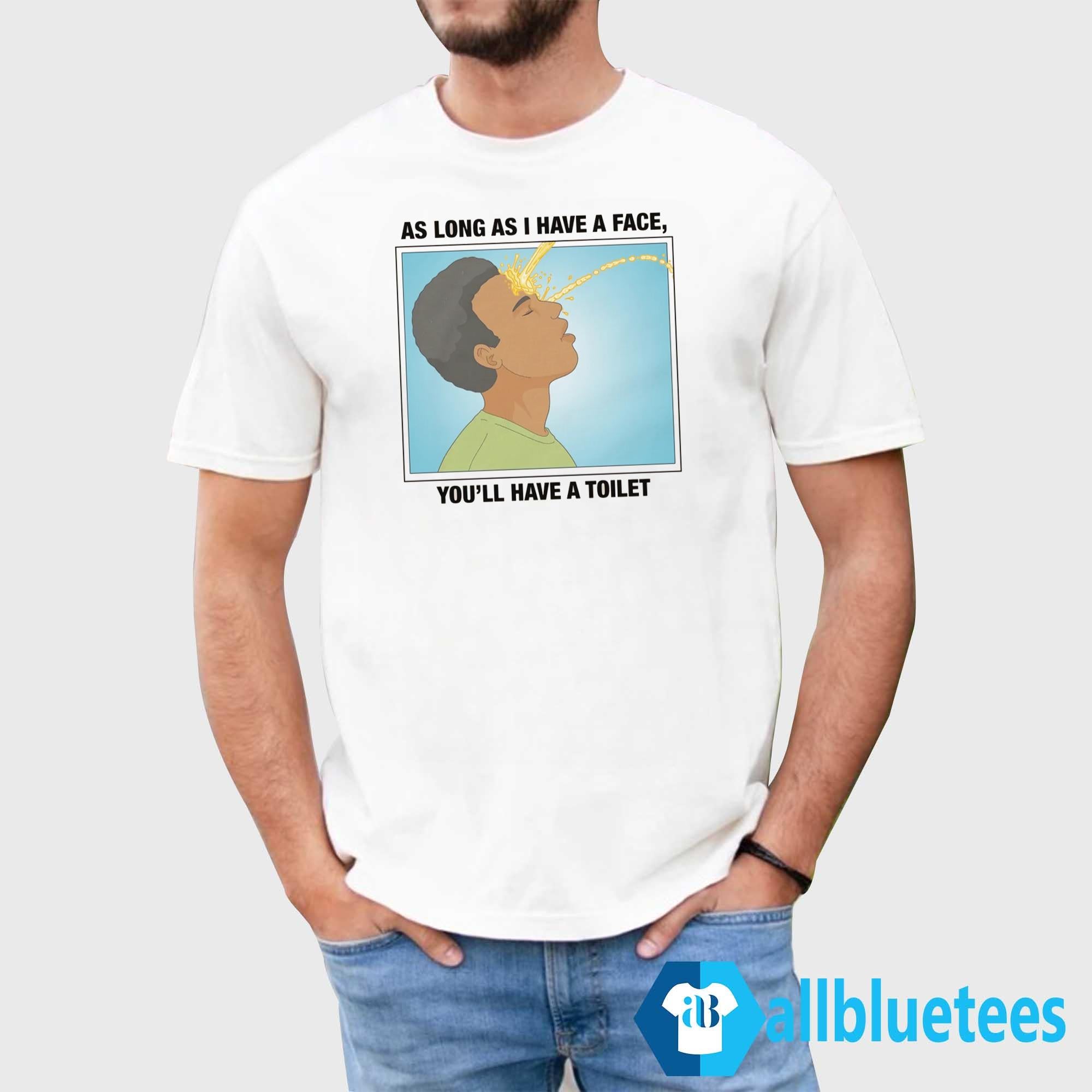 As Long As I Have A Face You’ll Have A Toilet Shirt