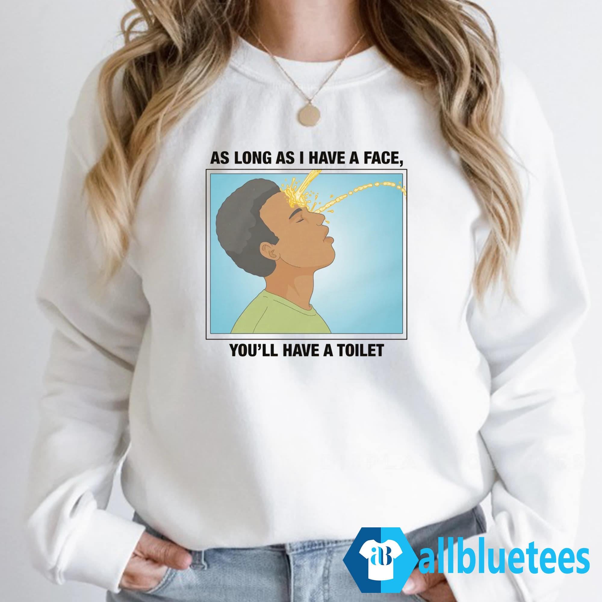 As Long As I Have A Face You’ll Have A Toilet Shirt