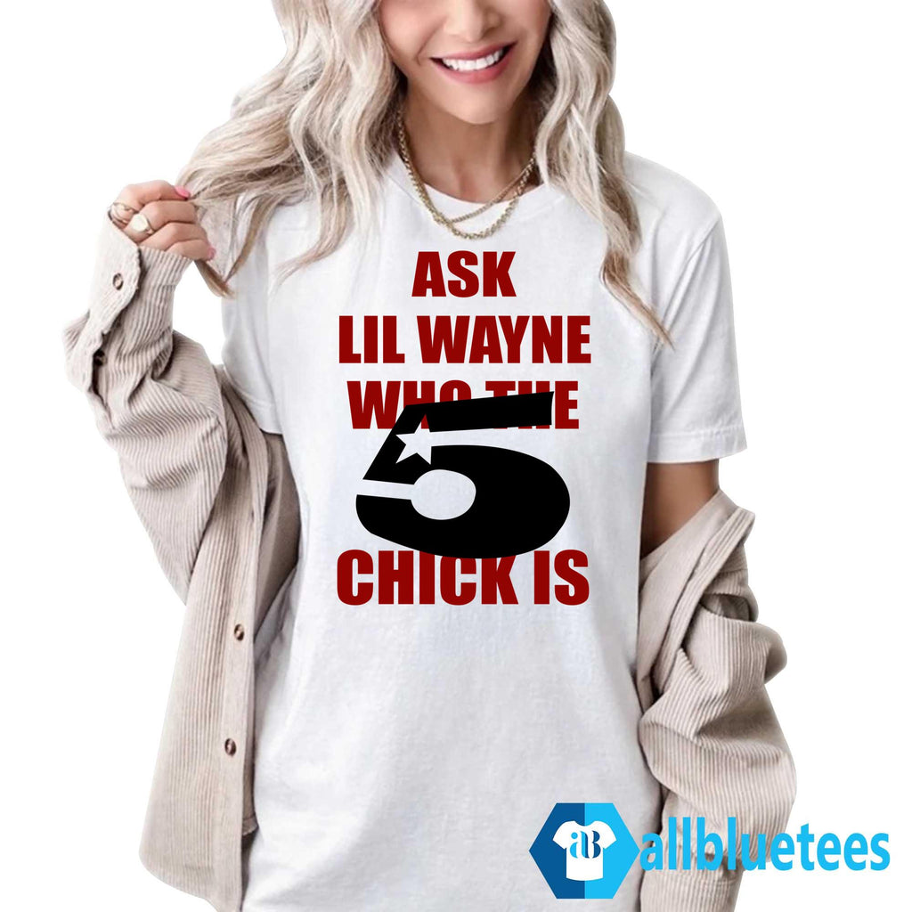 Ask Lil Wayne Who The 5 Star Chick Is Shirt
