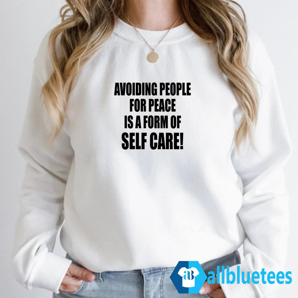 Avoiding People For Peace Is A Form Of Self Care Shirt