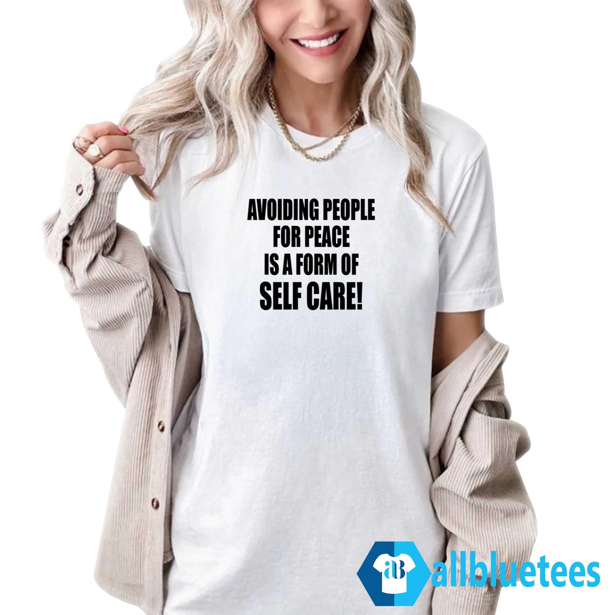 Avoiding People For Peace Is A Form Of Self Care Shirt