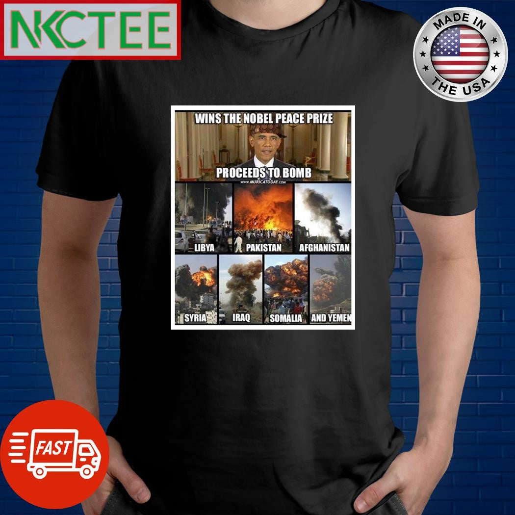 Barack Obama wins the Nobel peace prize proceeds to bomb Libya Pakistan Afghanistan Syria Iraq Somalia and Yemen shirt
