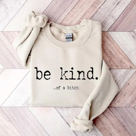 Be Kind ...of a Bitch Sweatshirt, Funny Sweatshirt, Be Kind Funn, Quote Shirt, Funny Hoodie and Sweater; T-shirt, Sweatshirt, Hoodie Sweatshirt, Hoodie, Comfort Colors
