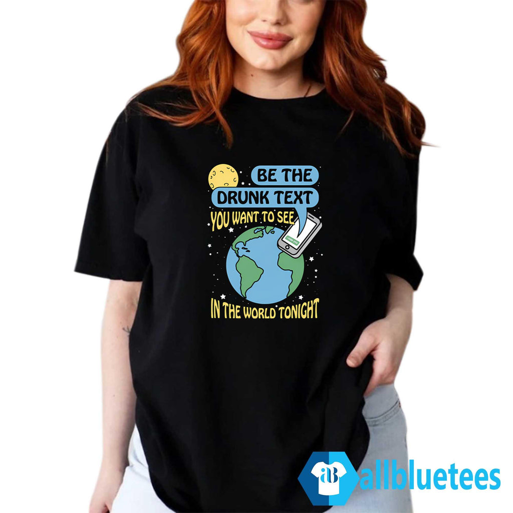 Be The Drunk Text You Want To See In The World Tonight Shirt